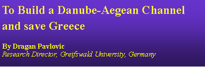Zone de Texte: To Build a Danube-Aegean Channel and save GreeceBy Dragan PavlovicResearch Director, Greifswald University, Germany